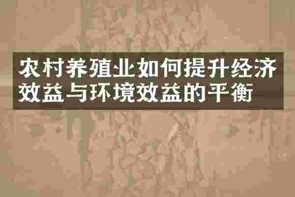 农村养殖业如何提升经济效益与环境效益的平衡