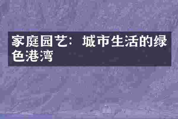 家庭园艺：城市生活的绿色港湾