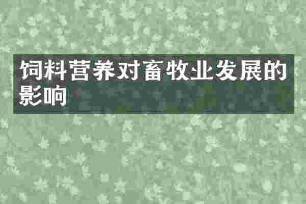 饲料营养对畜牧业发展的影响