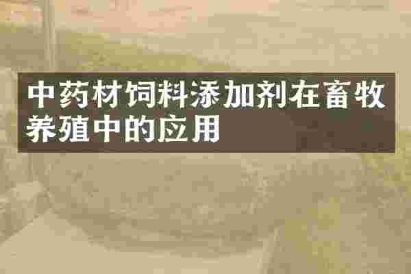 中药材饲料添加剂在畜牧养殖中的应用