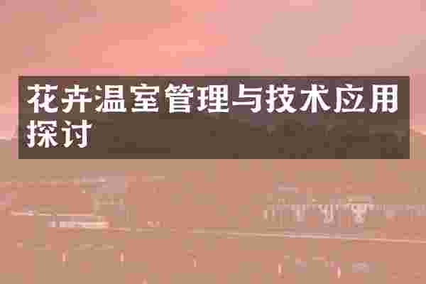 花卉温室管理与技术应用探讨