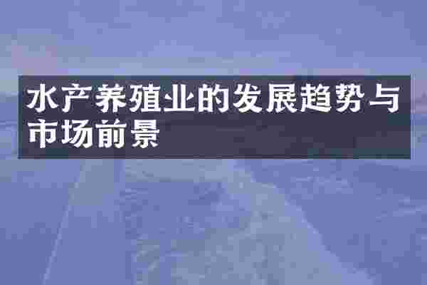 水产养殖业的发展趋势与市场前景