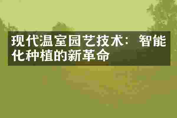现代温室园艺技术：智能化种植的新革命