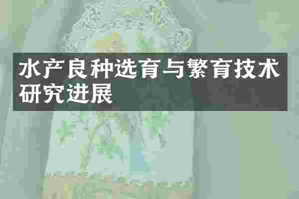 水产良种选育与繁育技术研究进展