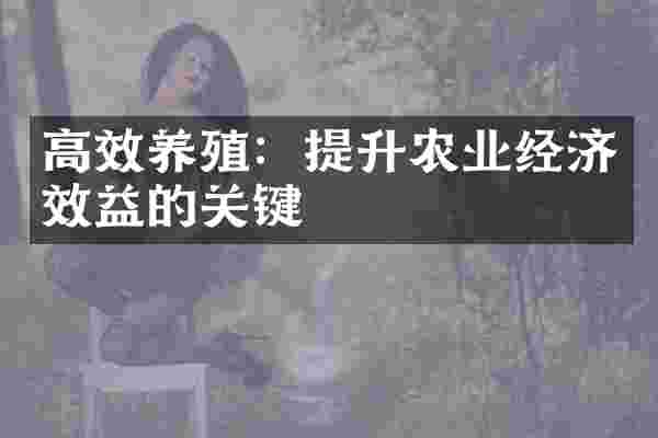 高效养殖：提升农业经济效益的关键