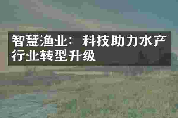 智慧渔业：科技助力水产行业转型升级