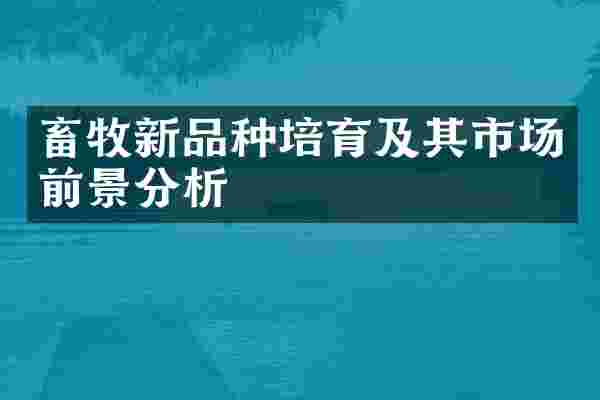 畜牧新品种培育及其市场前景分析