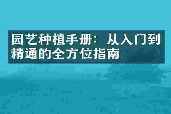 园艺种植手册：从入门到精通的全方位指南