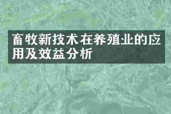 畜牧新技术在养殖业的应用及效益分析