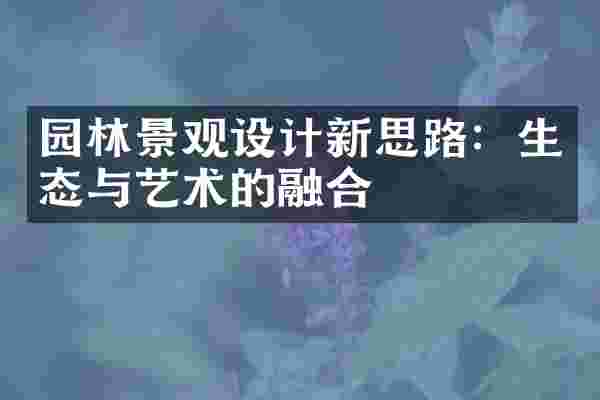 园林景观设计新思路：生态与艺术的融合