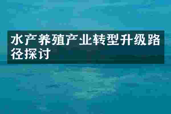 水产养殖产业转型升级路径探讨