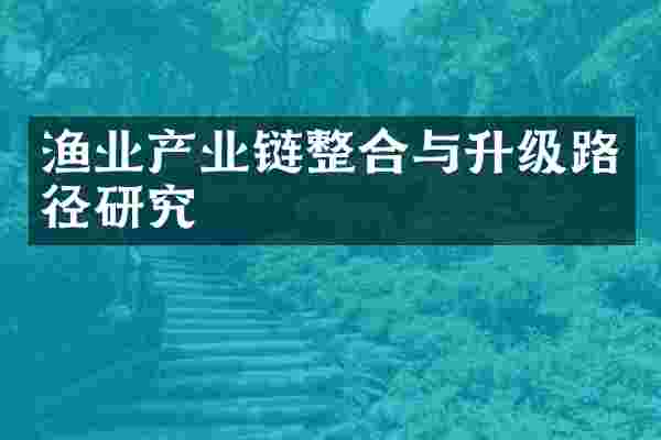渔业产业链整合与升级路径研究