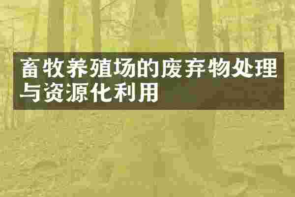 畜牧养殖场的废弃物处理与资源化利用