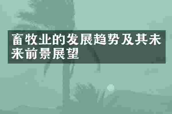 畜牧业的发展趋势及其未来前景展望