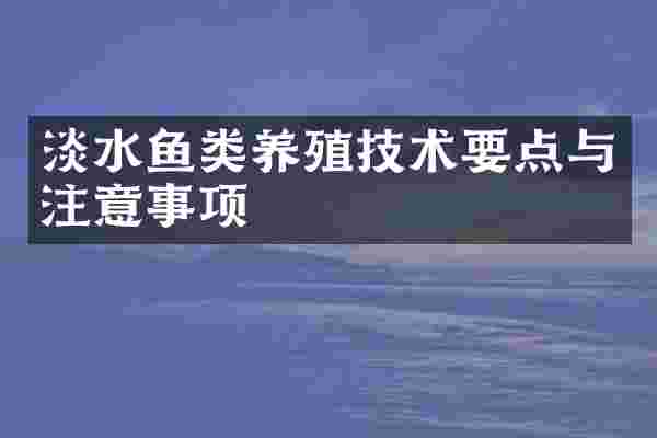 淡水鱼类养殖技术要点与注意事项