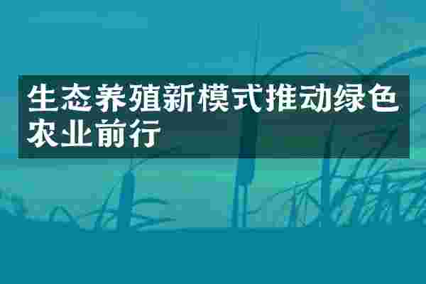 生态养殖新模式推动绿色农业前行