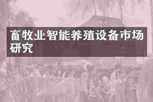 畜牧业智能养殖设备市场研究