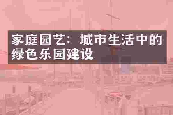 家庭园艺：城市生活中的绿色乐园建设