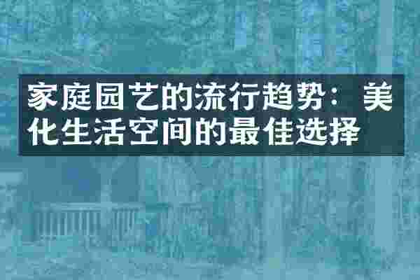 家庭园艺的流行趋势：美化生活空间的最佳选择