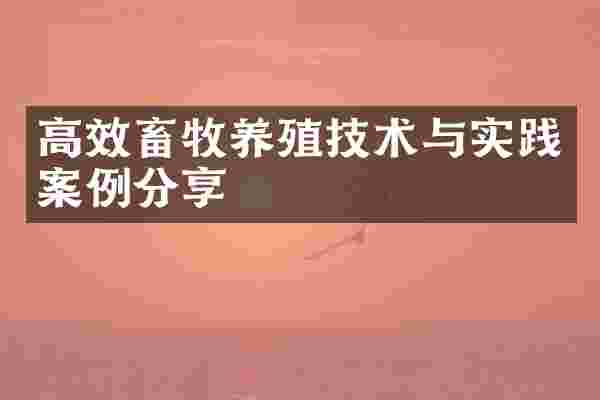 高效畜牧养殖技术与实践案例分享