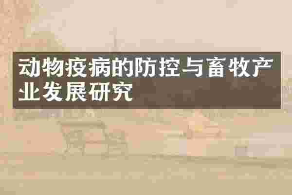 动物疫病的防控与畜牧产业发展研究