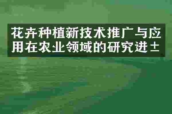 花卉种植新技术推广与应用在农业领域的研究进展