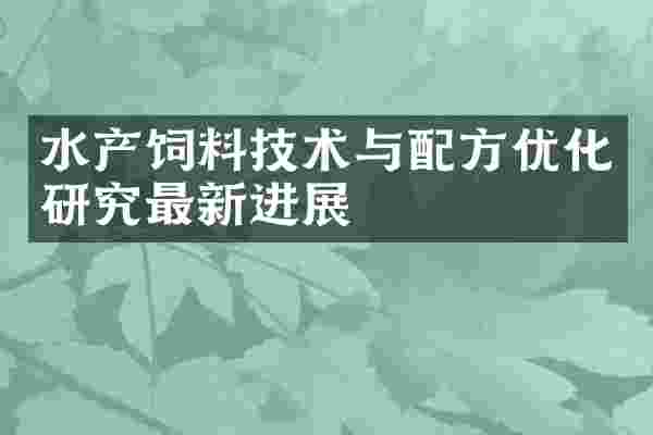 水产饲料技术与配方优化研究最新进展