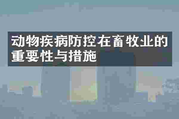 动物疾病防控在畜牧业的重要性与措施