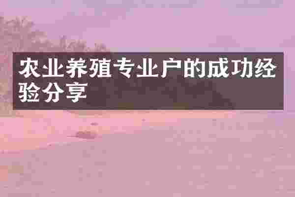 农业养殖专业户的成功经验分享