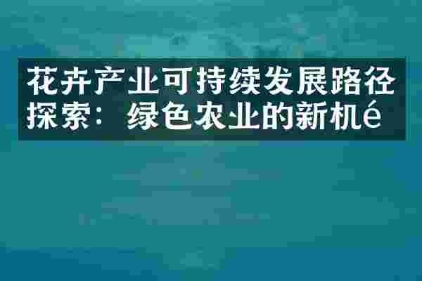 花卉产业可持续发展路径探索：绿色农业的新机遇