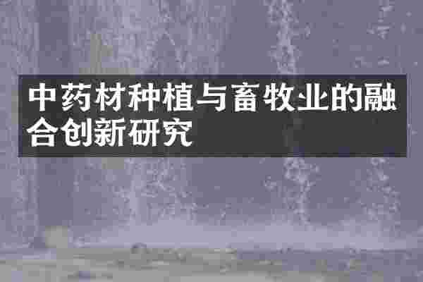 中药材种植与畜牧业的融合创新研究