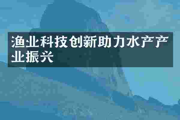 渔业科技创新助力水产产业振兴