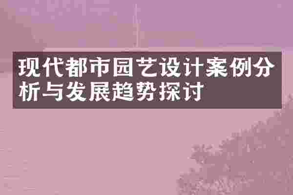 现代都市园艺设计案例分析与发展趋势探讨