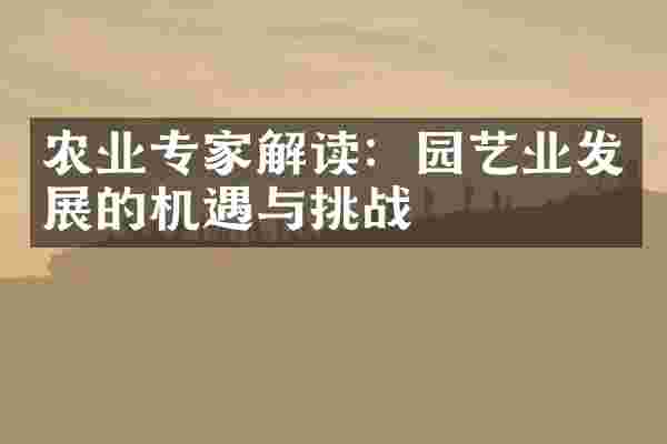 农业专家解读：园艺业发展的机遇与挑战