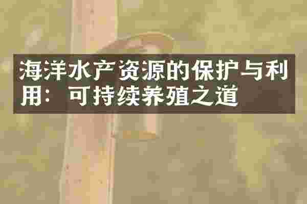 海洋水产资源的保护与利用：可持续养殖之道