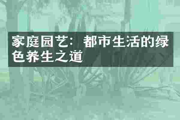 家庭园艺：都市生活的绿色养生之道