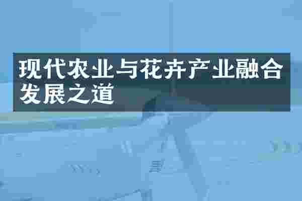 现代农业与花卉产业融合发展之道