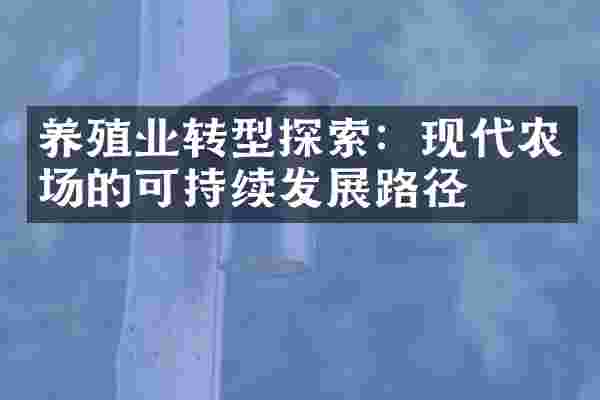 养殖业转型探索：现代农场的可持续发展路径