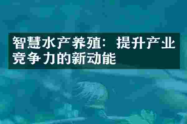智慧水产养殖：提升产业竞争力的新动能