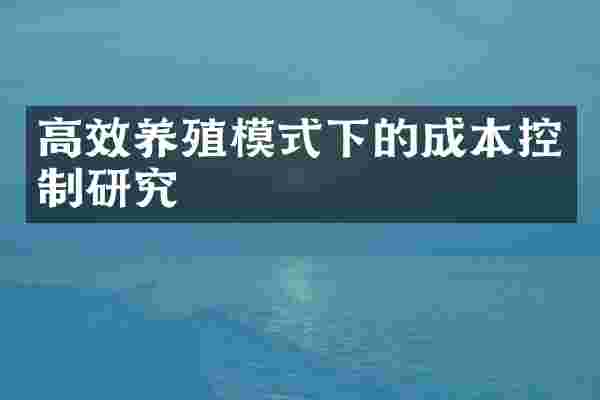 高效养殖模式下的成本控制研究
