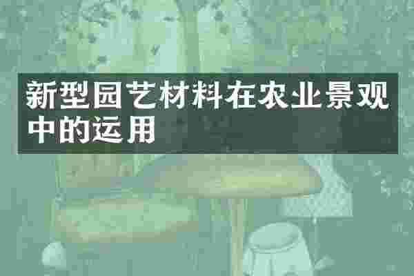 新型园艺材料在农业景观中的运用