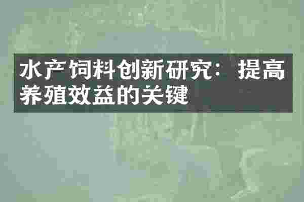 水产饲料创新研究：提高养殖效益的关键
