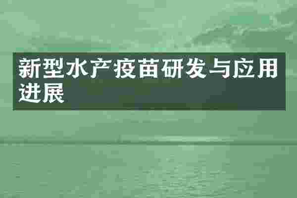 新型水产疫苗研发与应用进展