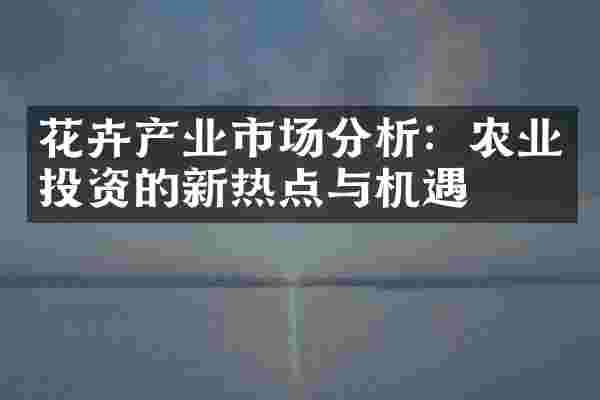 花卉产业市场分析：农业投资的新热点与机遇
