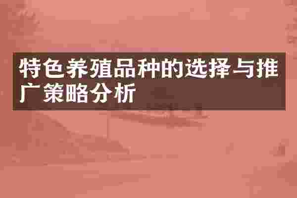 特色养殖品种的选择与推广策略分析