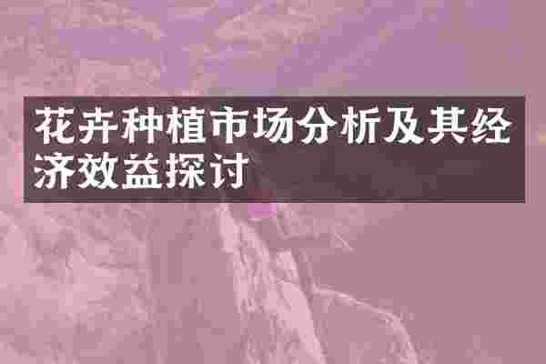 花卉种植市场分析及其经济效益探讨