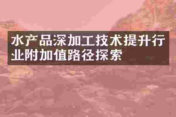 水产品深加工技术提升行业附加值路径探索