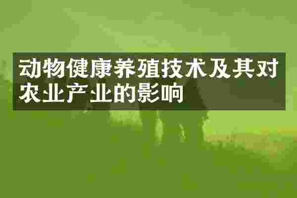 动物健康养殖技术及其对农业产业的影响