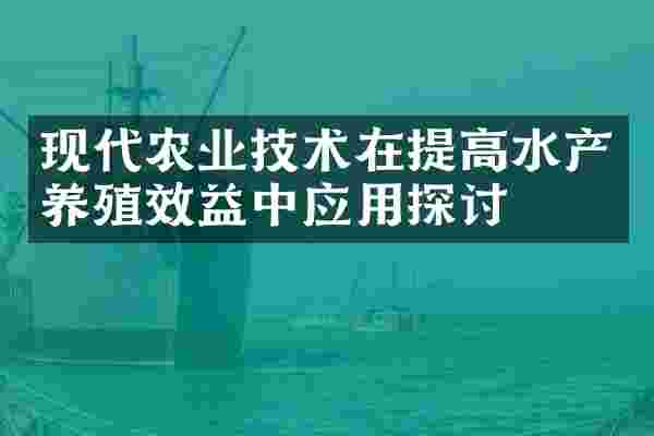 现代农业技术在提高水产养殖效益中应用探讨