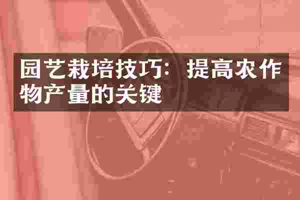 园艺栽培技巧：提高农作物产量的关键